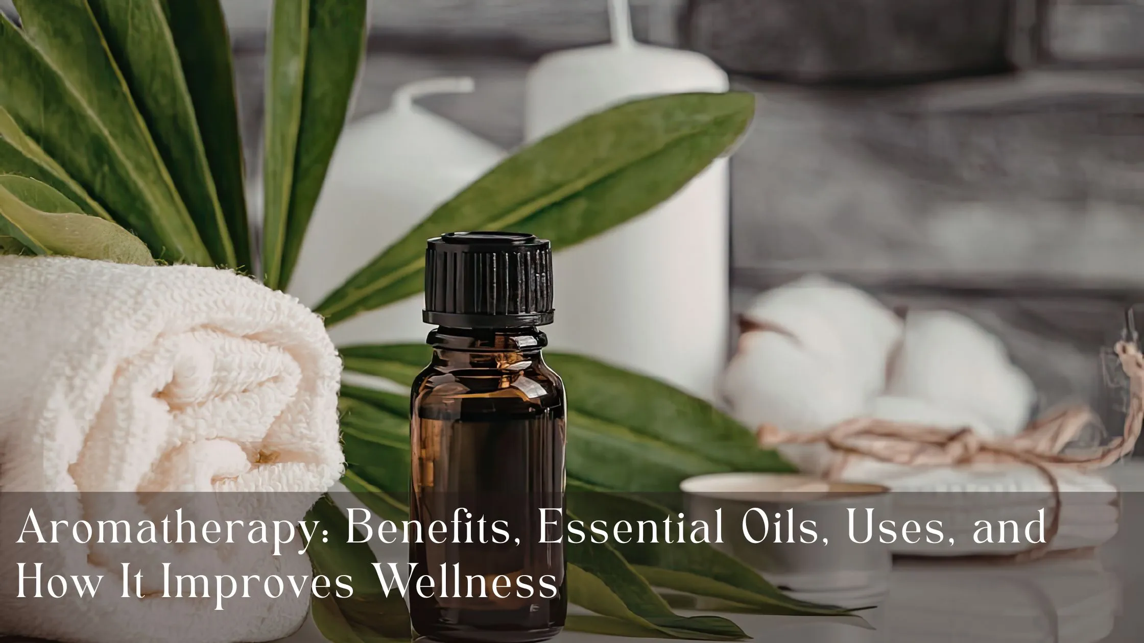 Aromatherapy Benefits, Essential Oils, Uses, and How It Improves Wellness