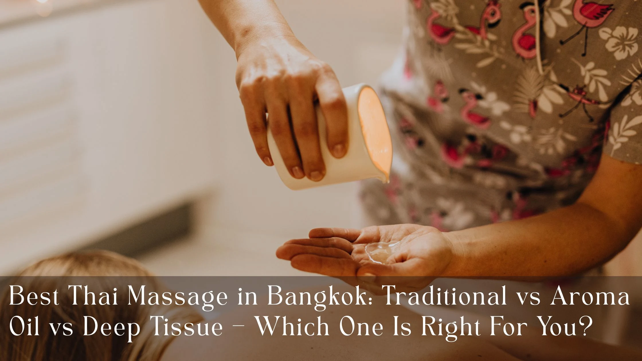 Best Thai Massage in Bangkok Traditional vs Aroma Oil vs Deep Tissue – Which One Is Right For You